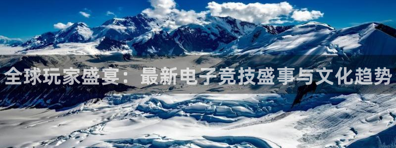 多彩娱乐平台负责人：全球玩家盛宴：最新电子竞技盛事与文化趋势
