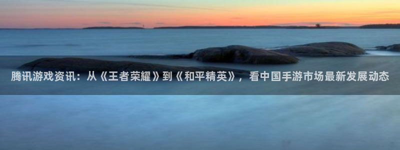 多彩娱乐注册登录：腾讯游戏资讯：从《王者荣耀》到《和平精英》