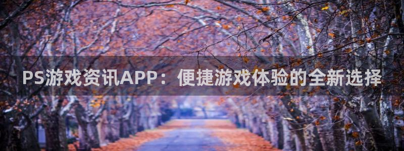 多彩娱乐主管：PS游戏资讯APP：便捷游戏体验的全新选择