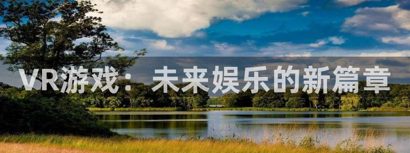多彩娱乐注册登录平台：VR游戏：未来娱乐的新篇章